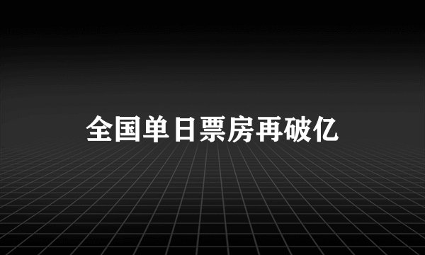 全国单日票房再破亿
