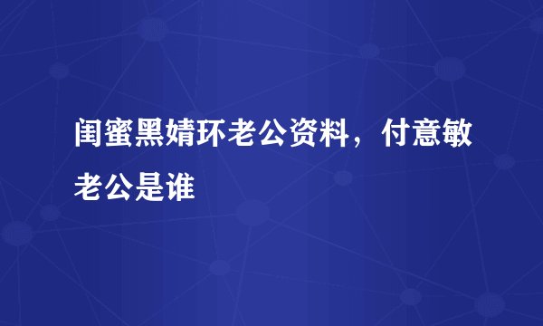闺蜜黑婧环老公资料，付意敏老公是谁