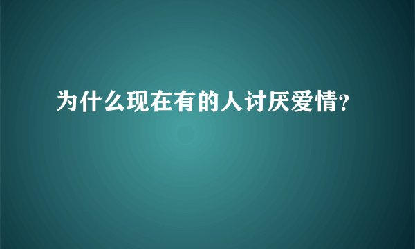 为什么现在有的人讨厌爱情？
