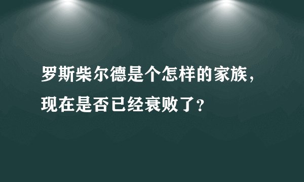 罗斯柴尔德是个怎样的家族，现在是否已经衰败了？