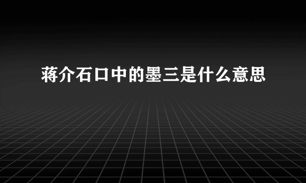 蒋介石口中的墨三是什么意思