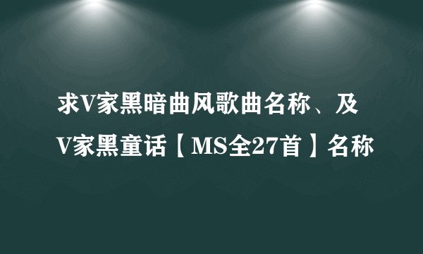 求V家黑暗曲风歌曲名称、及V家黑童话【MS全27首】名称