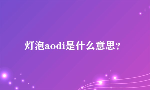 灯泡aodi是什么意思？