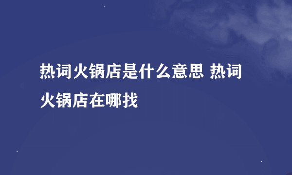 热词火锅店是什么意思 热词火锅店在哪找