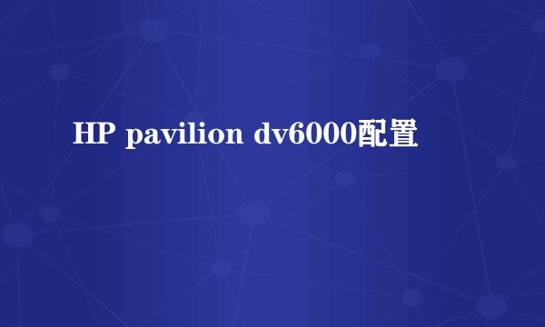 HP pavilion dv6000配置