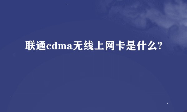 联通cdma无线上网卡是什么?
