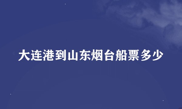 大连港到山东烟台船票多少