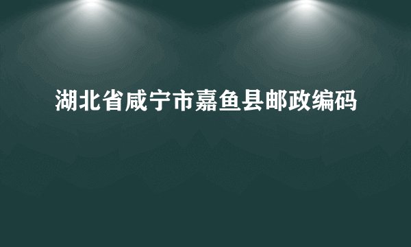 湖北省咸宁市嘉鱼县邮政编码