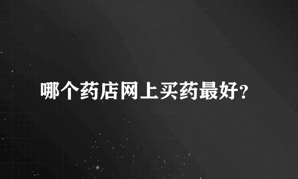 哪个药店网上买药最好？