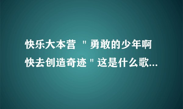 快乐大本营 "勇敢的少年啊快去创造奇迹"这是什么歌?=_=。。。。。。。。