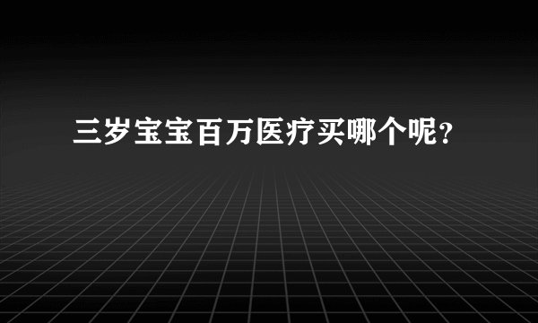 三岁宝宝百万医疗买哪个呢？