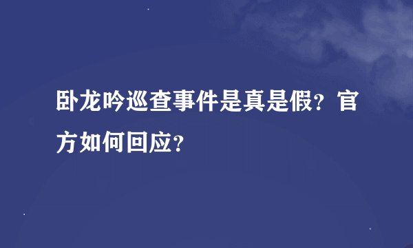 卧龙吟巡查事件是真是假？官方如何回应？