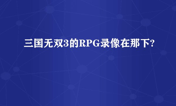 三国无双3的RPG录像在那下?