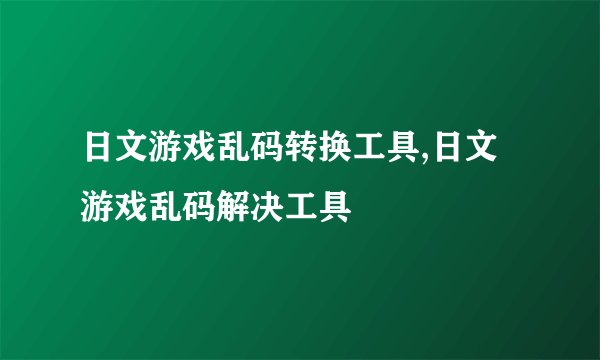 日文游戏乱码转换工具,日文游戏乱码解决工具