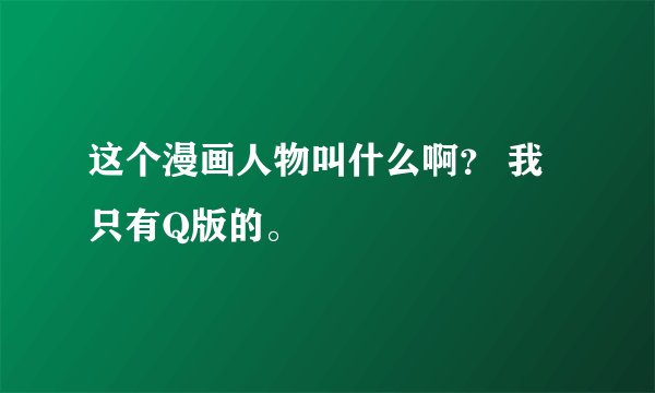 这个漫画人物叫什么啊？ 我只有Q版的。