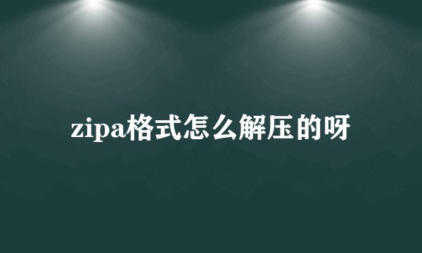 zipa格式怎么解压的呀
