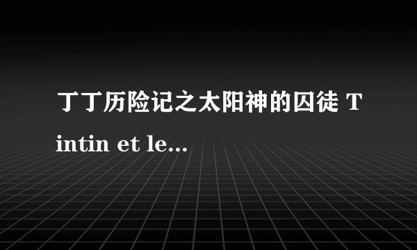 丁丁历险记之太阳神的囚徒 Tintin et le temple du soleil剧情介绍