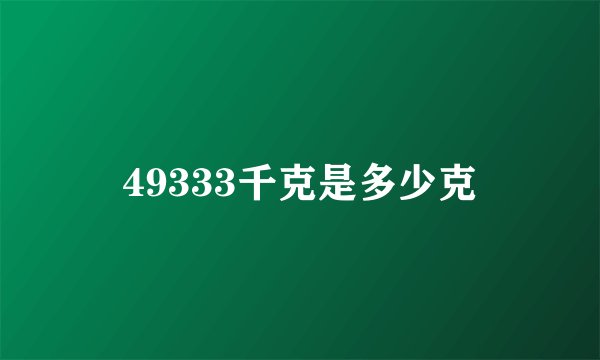 49333千克是多少克