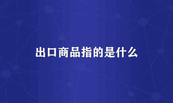 出口商品指的是什么
