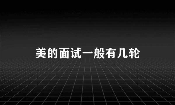 美的面试一般有几轮
