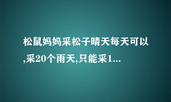 松鼠妈妈采松子晴天每天可以,采20个雨天,只能采12个它一连八天共采了112个，答案是什么？