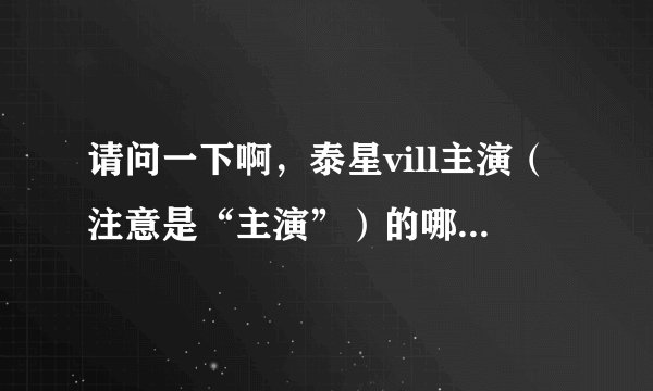 请问一下啊，泰星vill主演（注意是“主演”）的哪部电视剧最好看？？？ 最近好喜欢她啊~~~（花痴中...）