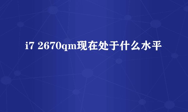 i7 2670qm现在处于什么水平