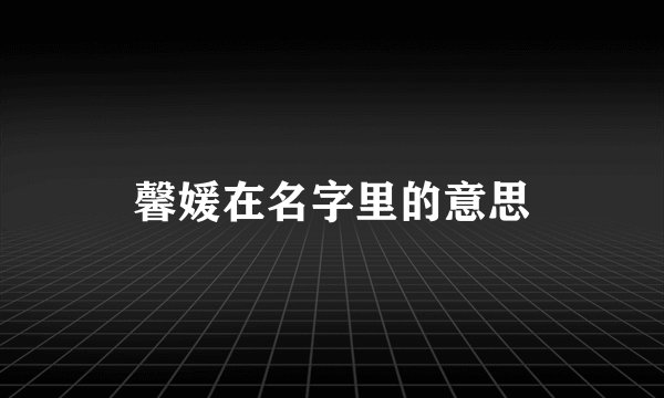 馨媛在名字里的意思