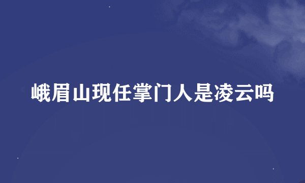 峨眉山现任掌门人是凌云吗