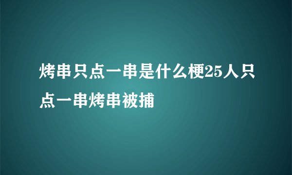烤串只点一串是什么梗25人只点一串烤串被捕