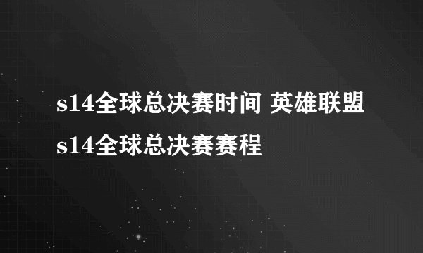 s14全球总决赛时间 英雄联盟s14全球总决赛赛程