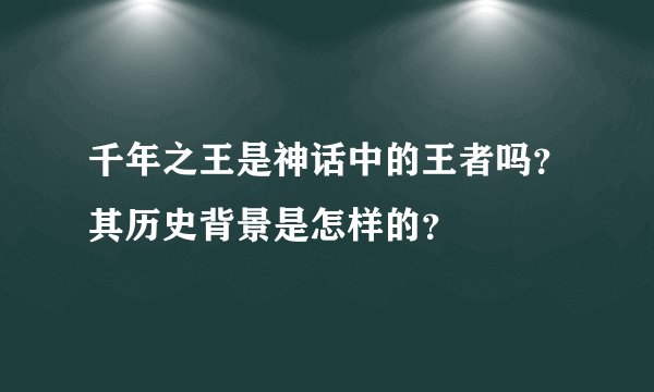 千年之王是神话中的王者吗?其历史背景是怎样的?