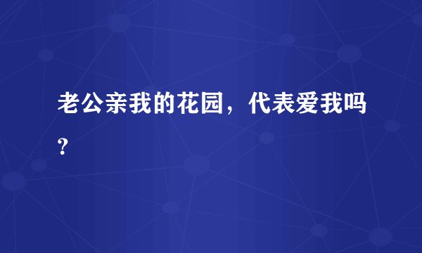 老公亲我的花园,代表爱我吗?