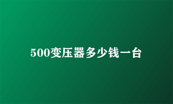 500变压器多少钱一台