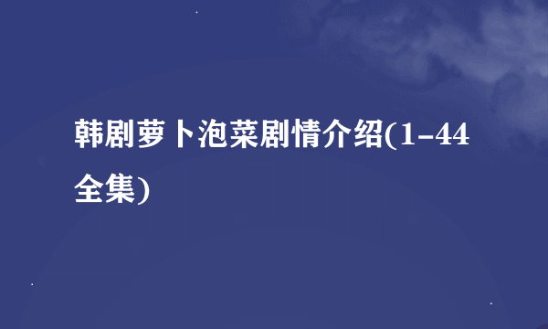 韩剧萝卜泡菜剧情介绍(1-44全集)