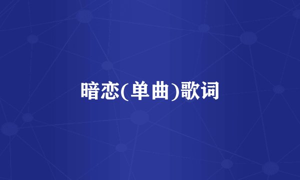 暗恋(单曲)歌词