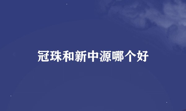 冠珠和新中源哪个好