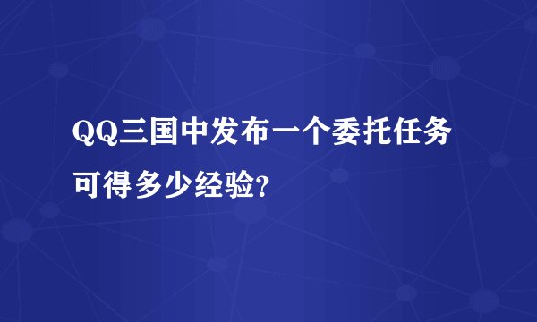 QQ三国中发布一个委托任务可得多少经验？
