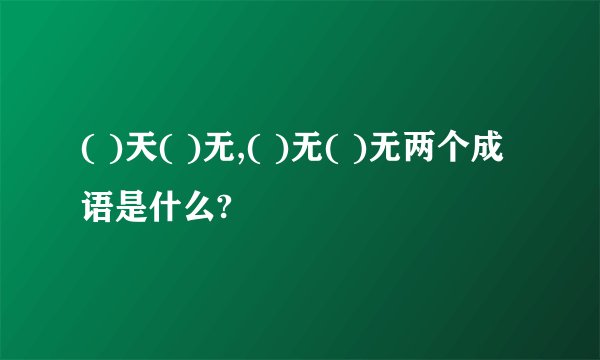 ( )天( )无,( )无( )无两个成语是什么?