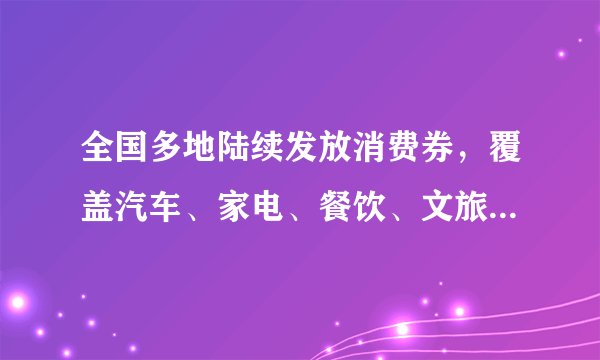 全国多地陆续发放消费券，覆盖汽车、家电、餐饮、文旅等多个领域——“亿元级”消费券激发市场活力