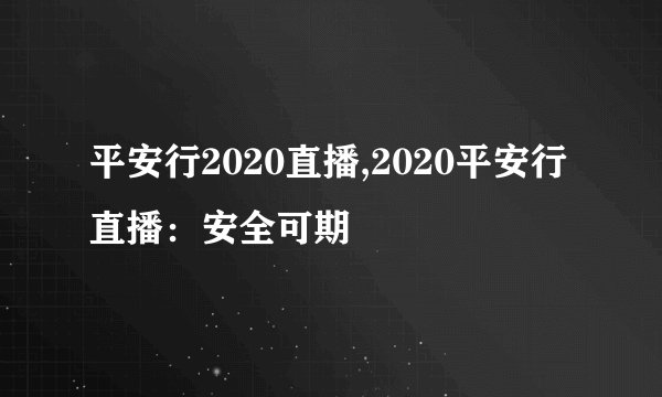 平安行2020直播,2020平安行直播：安全可期