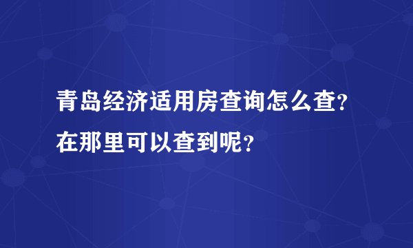 青岛经济适用房查询怎么查？在那里可以查到呢？