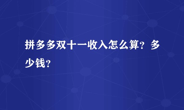 拼多多双十一收入怎么算?多少钱?
