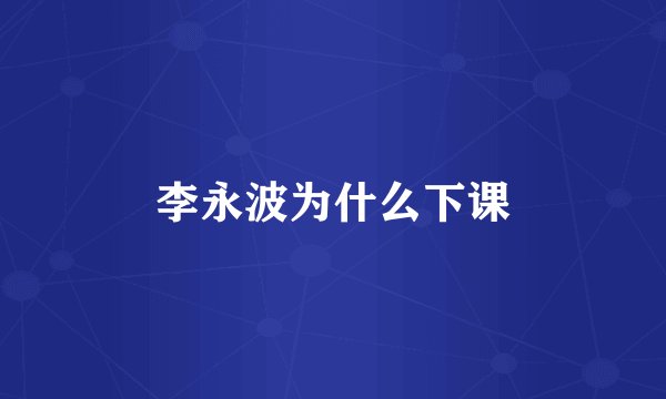 李永波为什么下课