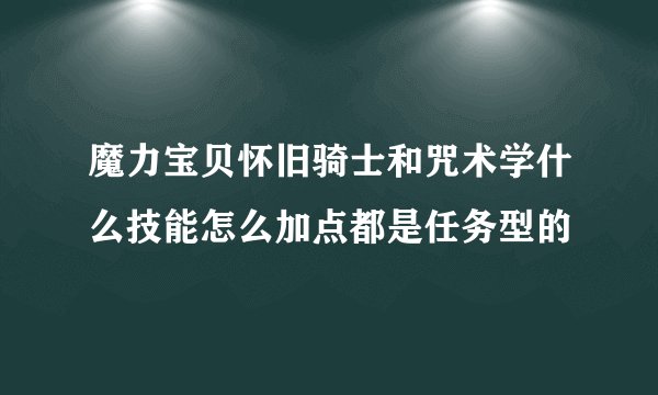 魔力宝贝怀旧骑士和咒术学什么技能怎么加点都是任务型的