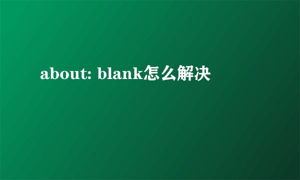 about: blank怎么解决