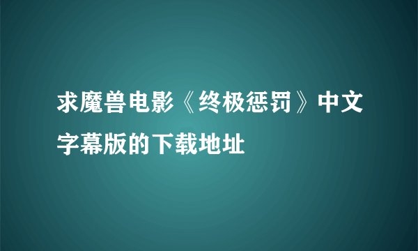 求魔兽电影《终极惩罚》中文字幕版的下载地址