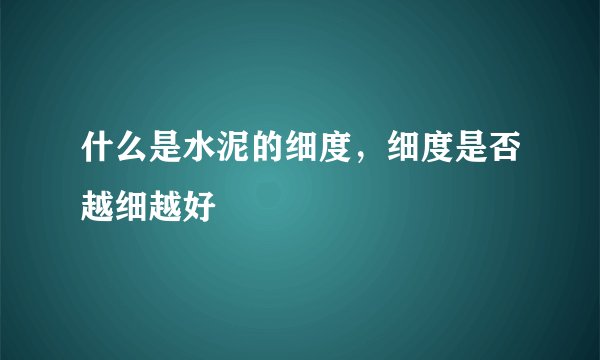 什么是水泥的细度，细度是否越细越好
