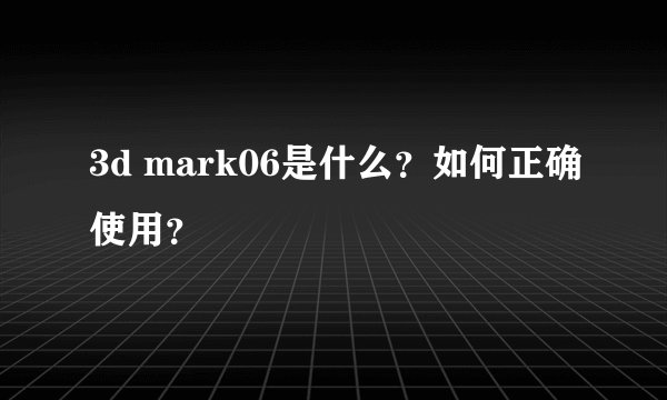 3d mark06是什么？如何正确使用？