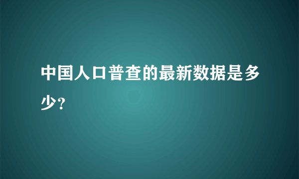 中国人口普查的最新数据是多少?